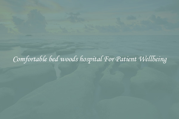 Comfortable bed woods hospital For Patient Wellbeing