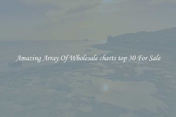 Amazing Array Of Wholesale charts top 30 For Sale