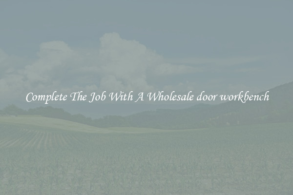 Complete The Job With A Wholesale door workbench