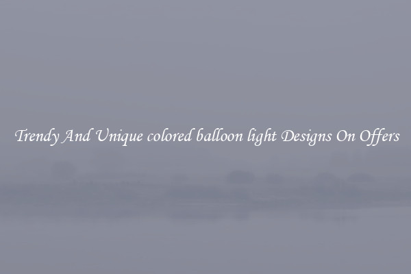 Trendy And Unique colored balloon light Designs On Offers