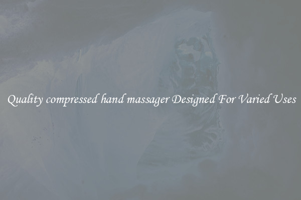 Quality compressed hand massager Designed For Varied Uses