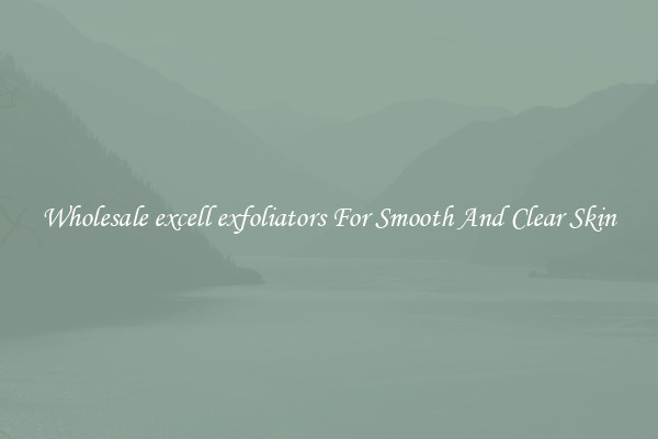 Wholesale excell exfoliators For Smooth And Clear Skin