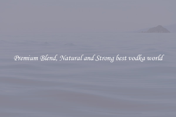 Premium Blend, Natural and Strong best vodka world
