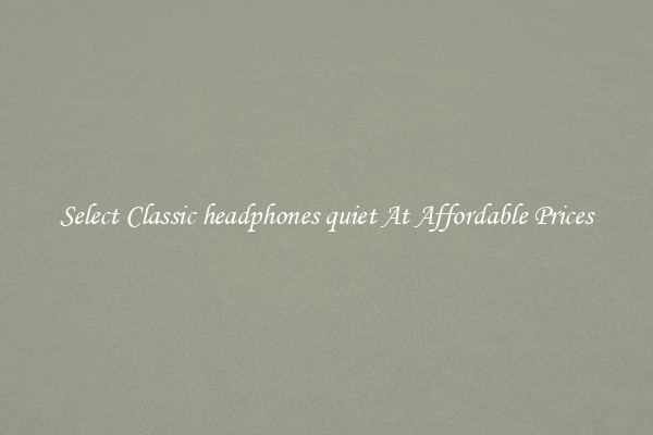 Select Classic headphones quiet At Affordable Prices