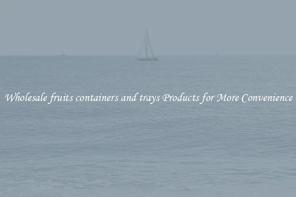 Wholesale fruits containers and trays Products for More Convenience