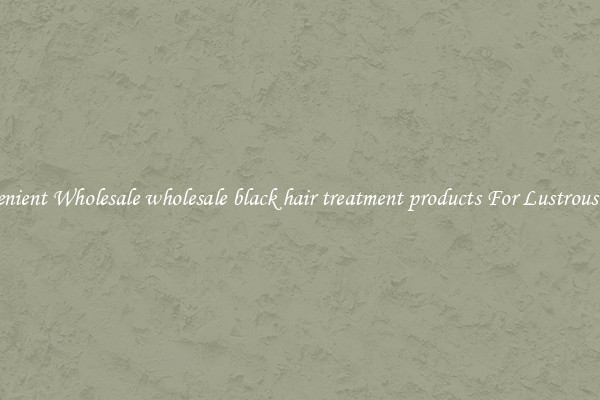 Convenient Wholesale wholesale black hair treatment products For Lustrous Hair.