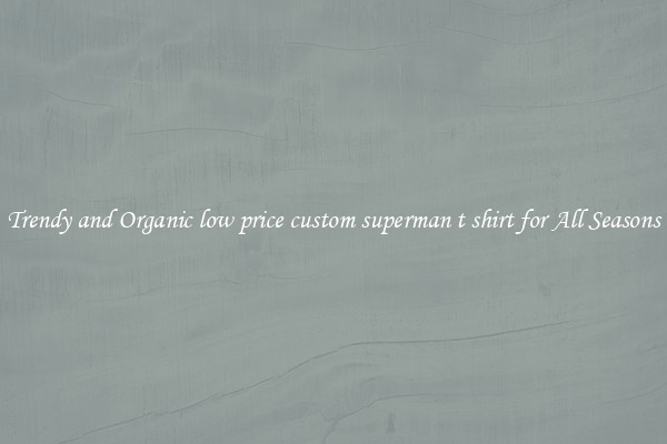 Trendy and Organic low price custom superman t shirt for All Seasons