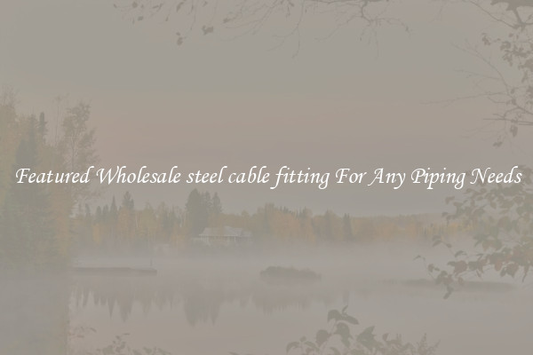 Featured Wholesale steel cable fitting For Any Piping Needs