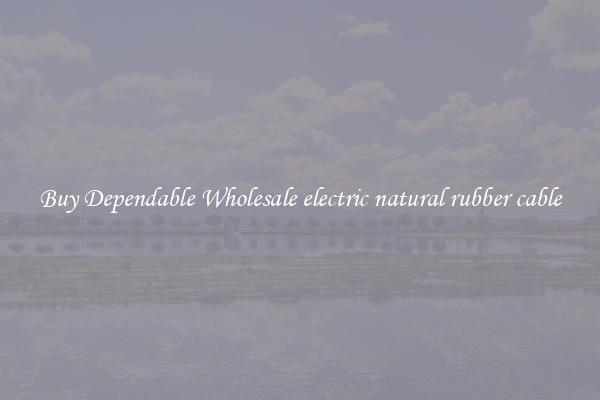 Buy Dependable Wholesale electric natural rubber cable