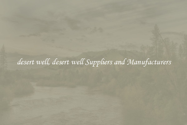 desert well, desert well Suppliers and Manufacturers