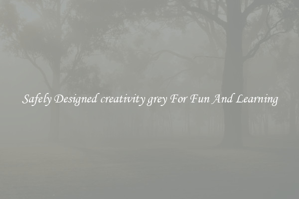 Safely Designed creativity grey For Fun And Learning