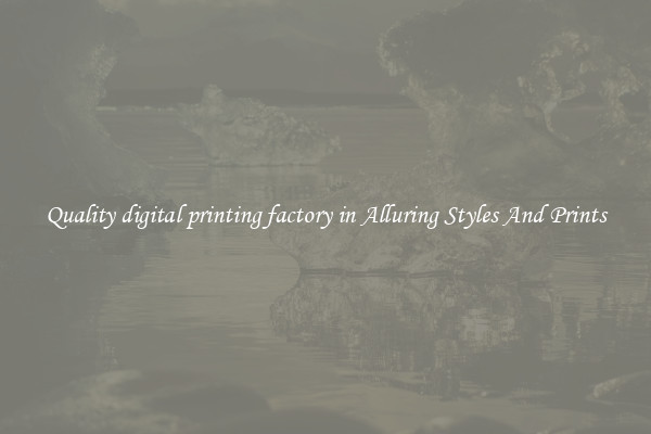Quality digital printing factory in Alluring Styles And Prints