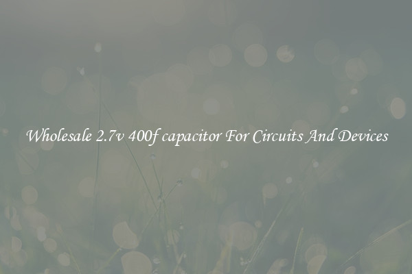 Wholesale 2.7v 400f capacitor For Circuits And Devices