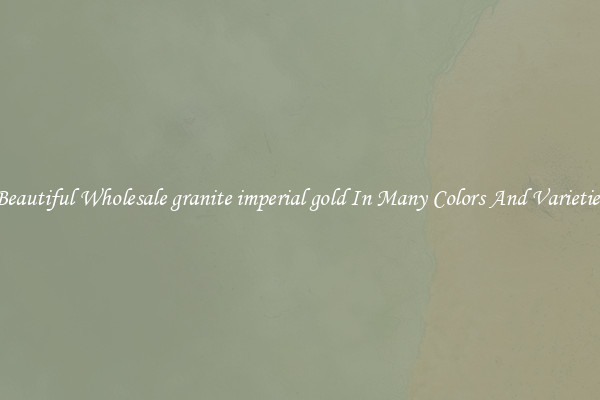 Beautiful Wholesale granite imperial gold In Many Colors And Varieties