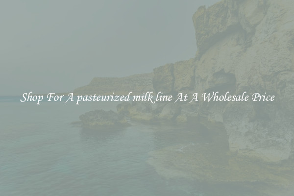 Shop For A pasteurized milk line At A Wholesale Price