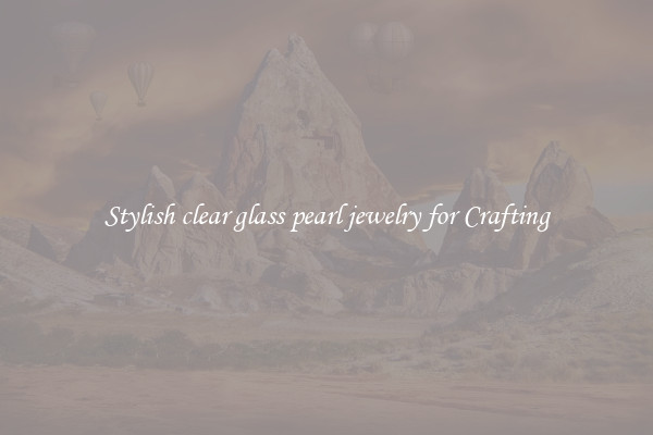 Stylish clear glass pearl jewelry for Crafting