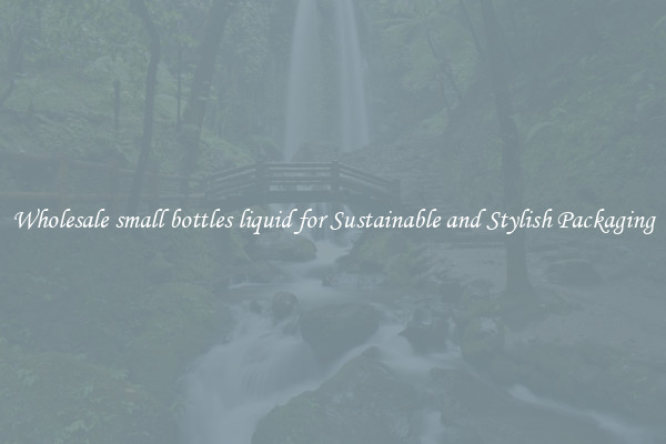 Wholesale small bottles liquid for Sustainable and Stylish Packaging