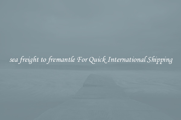 sea freight to fremantle For Quick International Shipping