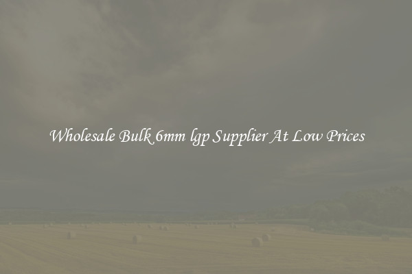 Wholesale Bulk 6mm lgp Supplier At Low Prices