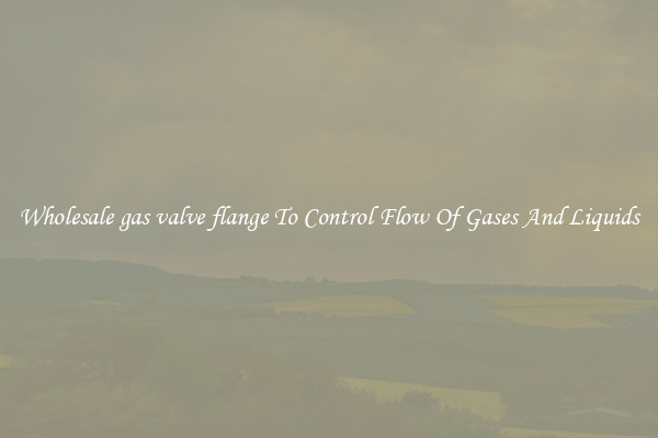 Wholesale gas valve flange To Control Flow Of Gases And Liquids