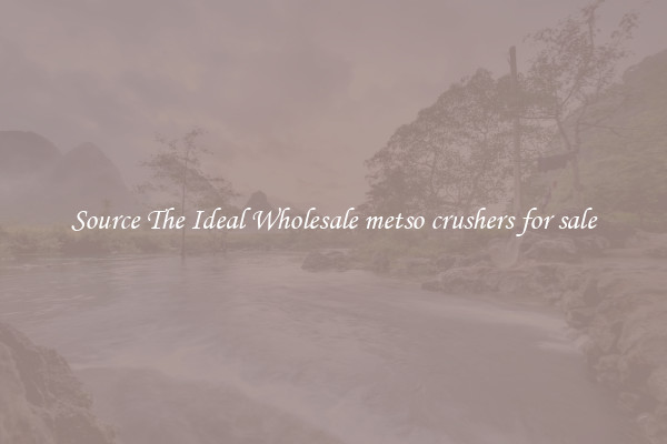 Source The Ideal Wholesale metso crushers for sale