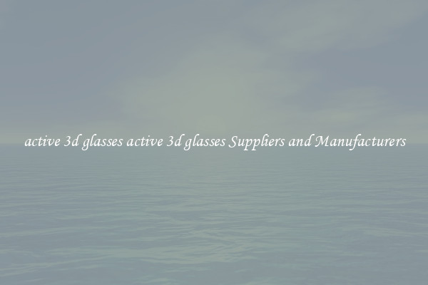 active 3d glasses active 3d glasses Suppliers and Manufacturers