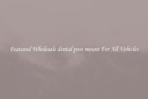 Featured Wholesale dental post mount For All Vehicles