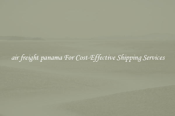 air freight panama For Cost-Effective Shipping Services