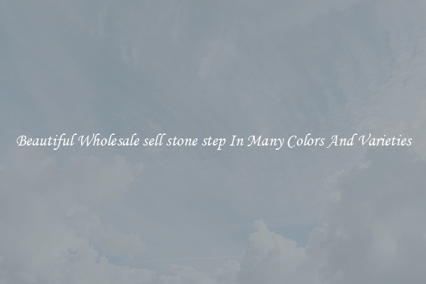 Beautiful Wholesale sell stone step In Many Colors And Varieties