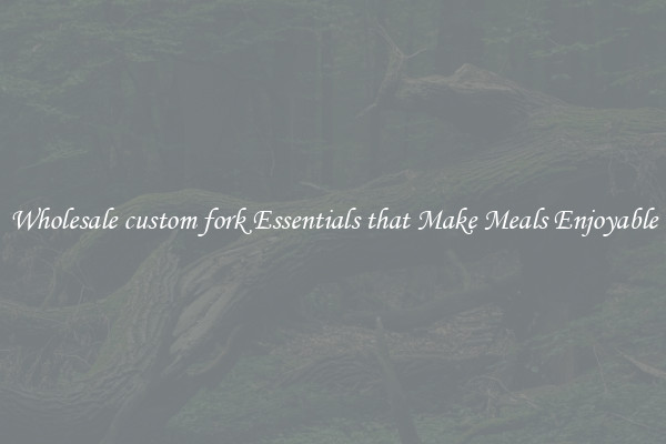 Wholesale custom fork Essentials that Make Meals Enjoyable