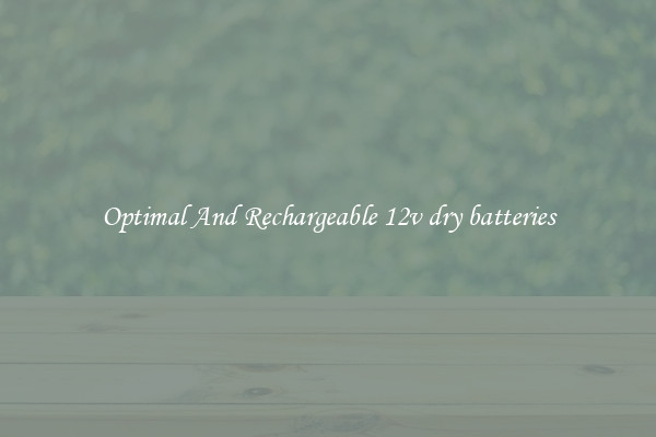 Optimal And Rechargeable 12v dry batteries