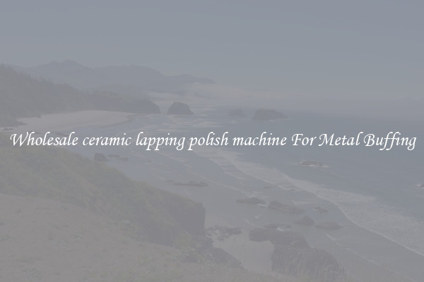  Wholesale ceramic lapping polish machine For Metal Buffing 