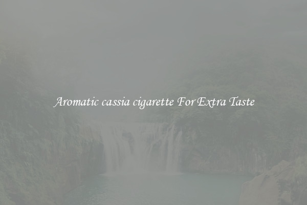 Aromatic cassia cigarette For Extra Taste