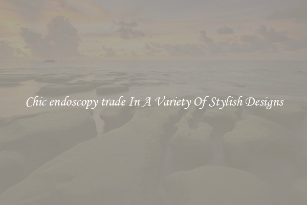 Chic endoscopy trade In A Variety Of Stylish Designs
