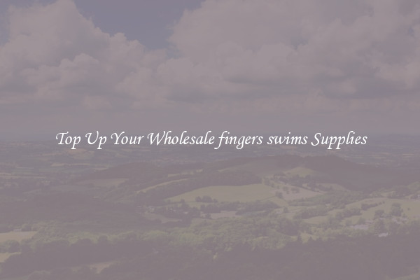 Top Up Your Wholesale fingers swims Supplies