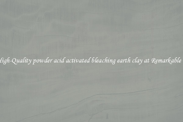 Get High-Quality powder acid activated bleaching earth clay at Remarkable Prices