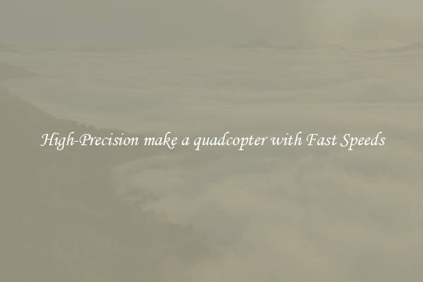 High-Precision make a quadcopter with Fast Speeds