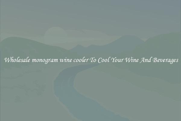 Wholesale monogram wine cooler To Cool Your Wine And Beverages