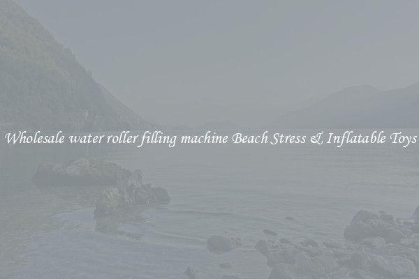Wholesale water roller filling machine Beach Stress & Inflatable Toys