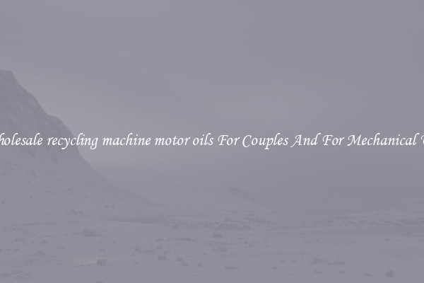 Wholesale recycling machine motor oils For Couples And For Mechanical Use