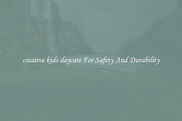 creative kids daycare For Safety And Durability