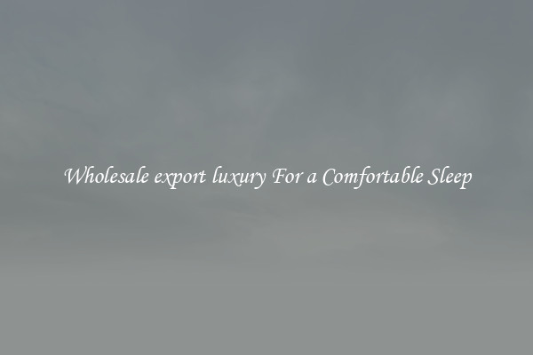 Wholesale export luxury For a Comfortable Sleep