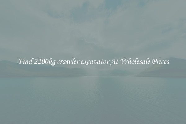 Find 2200kg crawler excavator At Wholesale Prices