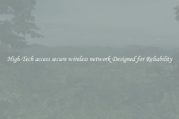 High-Tech access secure wireless network Designed for Reliability