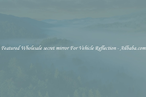 Featured Wholesale secret mirror For Vehicle Reflection - Ailbaba.com