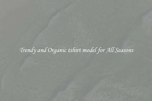 Trendy and Organic tshirt model for All Seasons