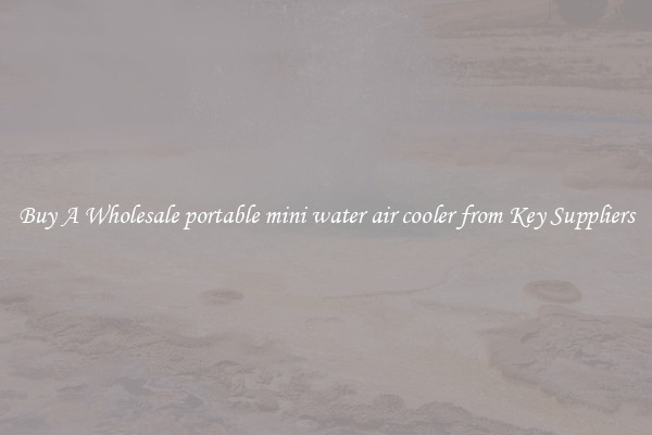 Buy A Wholesale portable mini water air cooler from Key Suppliers