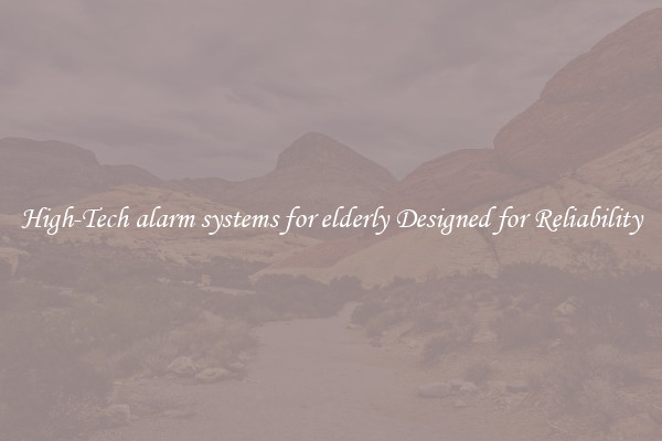High-Tech alarm systems for elderly Designed for Reliability