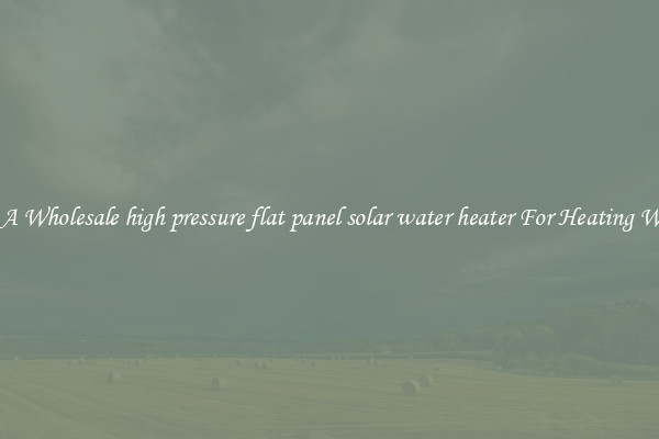 Get A Wholesale high pressure flat panel solar water heater For Heating Water