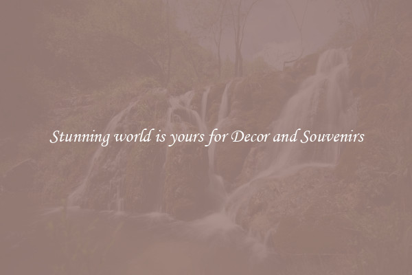 Stunning world is yours for Decor and Souvenirs